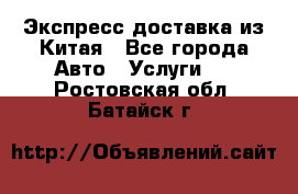 Экспресс доставка из Китая - Все города Авто » Услуги   . Ростовская обл.,Батайск г.